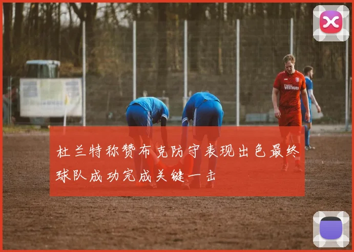 杜兰特称赞布克防守表现出色最终球队成功完成关键一击