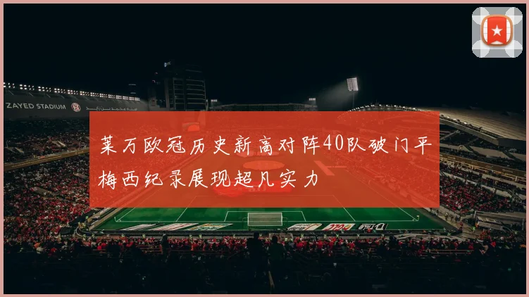 莱万欧冠历史新高对阵40队破门平梅西纪录展现超凡实力