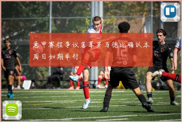意甲赛程争议落幕罗马德比确认本周日如期举行
