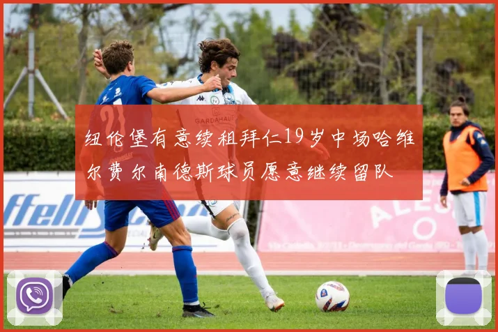 纽伦堡有意续租拜仁19岁中场哈维尔费尔南德斯球员愿意继续留队