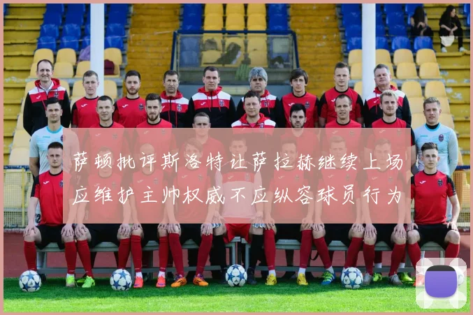 萨顿批评斯洛特让萨拉赫继续上场应维护主帅权威不应纵容球员行为
