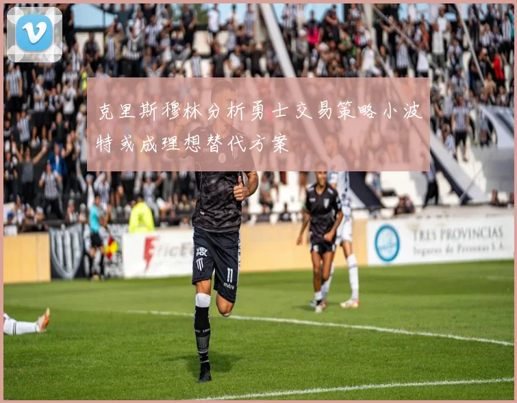克里斯穆林分析勇士交易策略小波特或成理想替代方案