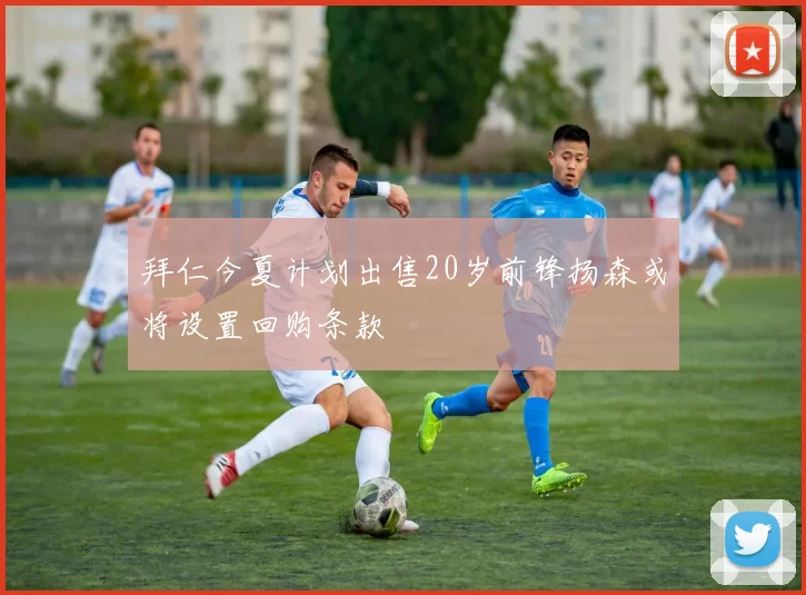 拜仁今夏计划出售20岁前锋扬森或将设置回购条款