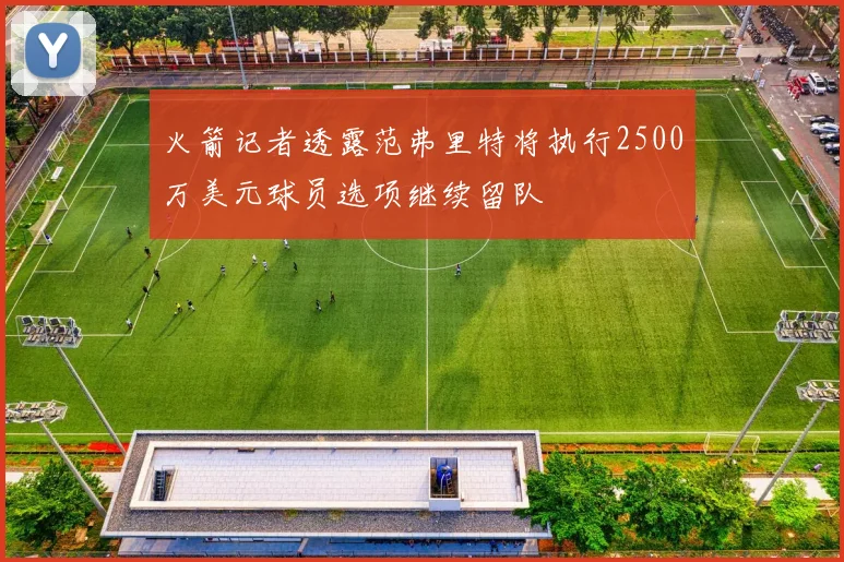 火箭记者透露范弗里特将执行2500万美元球员选项继续留队