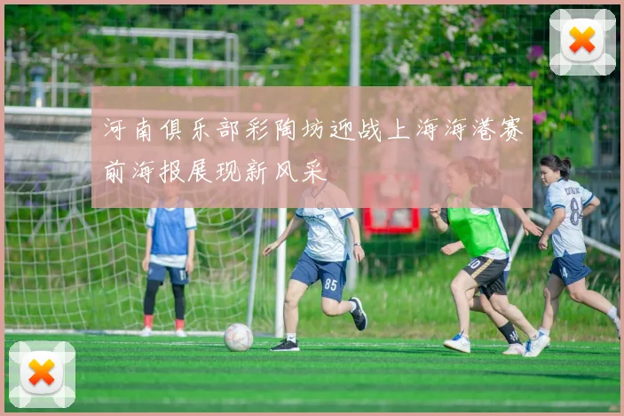 河南俱乐部彩陶坊迎战上海海港赛前海报展现新风采