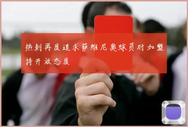 热刺再度追求萨维尼奥球员对加盟持开放态度