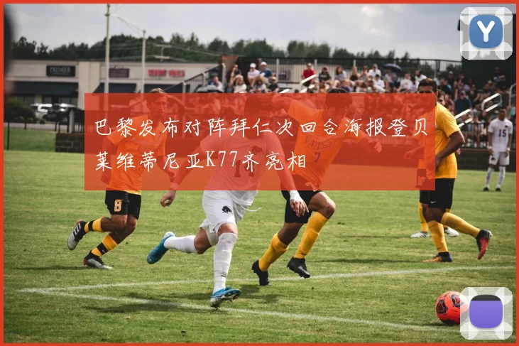 巴黎发布对阵拜仁次回合海报登贝莱维蒂尼亚K77齐亮相