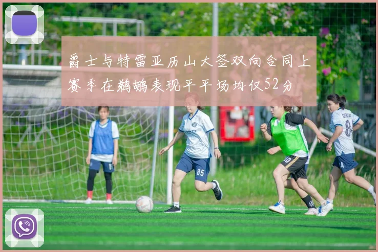 爵士与特雷亚历山大签双向合同上赛季在鹈鹕表现平平场均仅52分